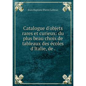 

Книга Catalogue d'objets rares et curieux: du plus beau choix de tableaux des écoles d'Italie, de.