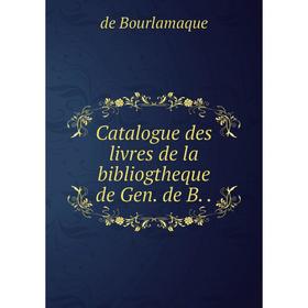 

Книга Catalogue des livres de la bibliogtheque de Gen. de B..