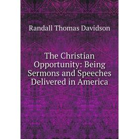 

Книга The Christian Opportunity: Being Sermons and Speeches Delivered in America. Randall Thomas Davidson