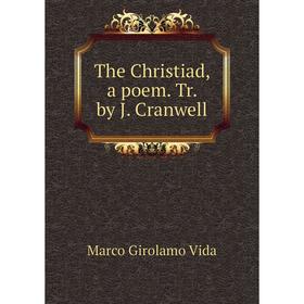 

Книга The Christiad, a poem. Tr. by J. Cranwell. Marco Girolamo Vida