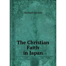 

Книга The Christian Faith in Japan. Herbert Moore