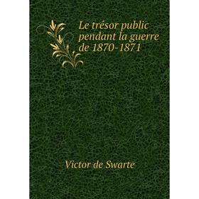 

Книга Le trésor public pendant la guerre de 1870-1871