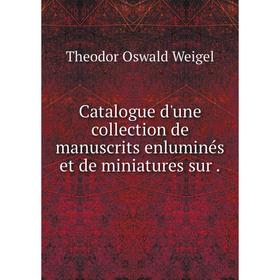 

Книга Catalogue d'une collection de manuscrits enluminés et de miniatures sur.