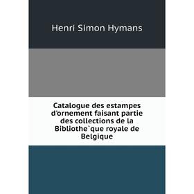 

Книга Catalogue des estampes d'ornement faisant partie des collections de la Bibliothèque royale de Belgique