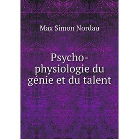 

Книга Psycho-physiologie du génie et du talent. Nordau Max Simon