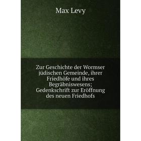 

Книга Zur Geschichte der Wormser jüdischen Gemeinde, ihrer Friedhöfe und ihres Begräbniswesens; Gedenkschrift zur Eröffnung des neuen Friedhofs