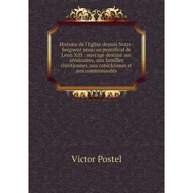 

Книга Histoire de l'Eglise depuis Notre-Seigneur jusqu'au pontificat de Léon XIII : ouvrage destiné aux séminaires, aux familles chrétiennes, aux caté