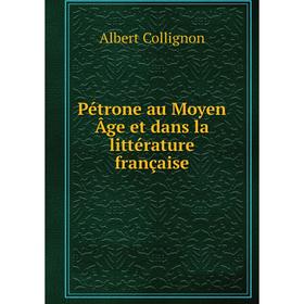 

Книга Pétrone au Moyen Âge et dans la littérature française. Albert Collignon