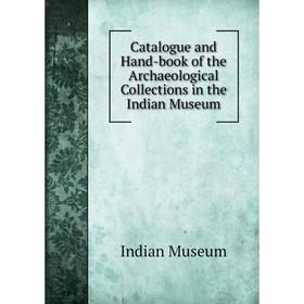 

Книга Catalogue and Hand-book of the Archaeological Collections in the Indian Museum