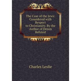 

Книга The Case of the Jews: Considered with Respect to Christianity. By the Author of Deism Refuted. Charl