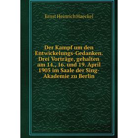 

Книга Der Kampf um den Entwickelungs-Gedanken. Drei Vorträge, gehalten am 14., 16. und 19. April 1905 im Saale der Sing-Akademie zu Berlin