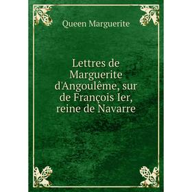 

Книга Lettres de Marguerite d'Angoulême, sur de François Ier, reine de Navarre