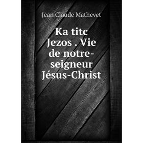

Книга Ka titc Jezos. Vie de notre-seigneur Jésus-Christ