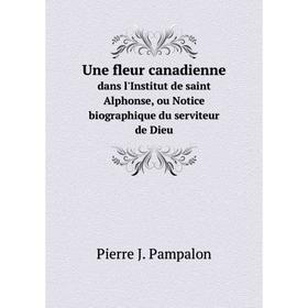 

Книга Une fleur canadienne dans l'Institut de saint Alphonse, ou Notice biographique du serviteur de Dieu