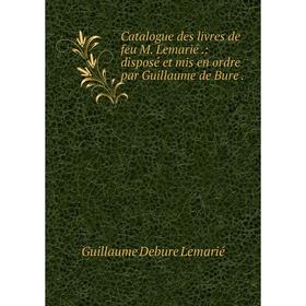 

Книга Catalogue des livres de feu M. Lemarié .: disposé et mis en ordre par Guillaume de Bure.