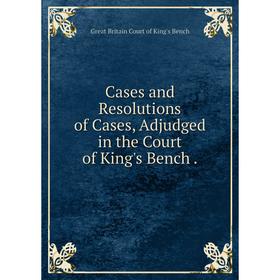 

Книга Cases and Resolutions of Cases, Adjudged in the Court of King's Bench.