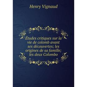 

Книга Études critiques sur la vie de colomb avant ses découvertes; les origines de sa famille; les deux Colombo