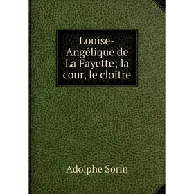

Книга Louise-Angélique de La Fayette; la cour, le cloître
