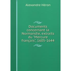

Книга Documents concernant la Normandie, extraits du Mercure françois, 1605-1644