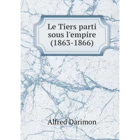 

Книга Le Tiers parti sous l'empire (1863-1866)