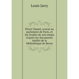

Книга Pierre Daniel, avocat au parlement de Paris, et les érudits de son temps d'après les documents inédi