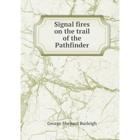 

Книга Signal fires on the trail of the Pathfinder. George Shepard Burleigh