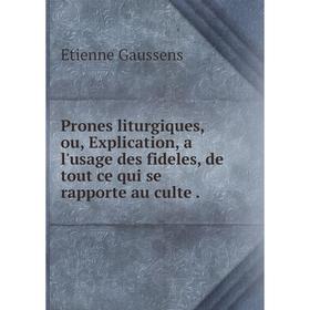 

Книга Prones liturgiques, ou, Explication, a l'usage des fideles, de tout ce qui se rapporte au culte. Eti