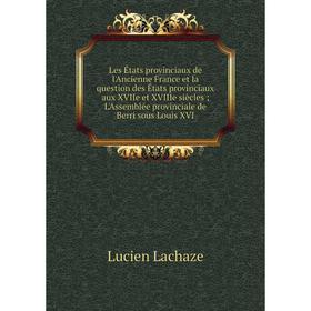 

Книга Les États provinciaux de l'Ancienne France et la question des États provinciaux aux XVIIe et XVIIIe siècles; L'Assemblée provinciale de Berri so