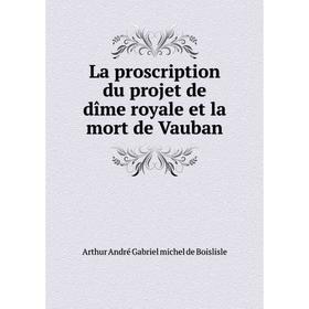 

Книга La proscription du projet de dîme royale et la mort de Vauban