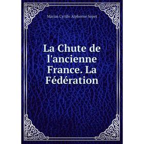 

Книга La Chute de l'ancienne France. La Fédération
