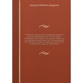 

Книга Mémoires secrets de JM Augeard, secrétaire des commandements de la reine Marie-Antoinette (1760-1800): documents inédits sur les événements acco