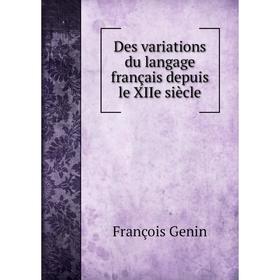 

Книга Des variations du langage français depuis le XIIe siècle