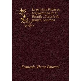 

Книга Le patriote Palloy et l'exploitation de la Bastille L'oracle du peuple, Gonchon