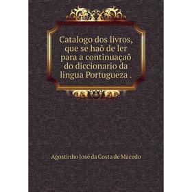 

Книга Catalogo dos livros, que se haõ de ler para a continuaçaõ do diccionario da lingua Portugueza.