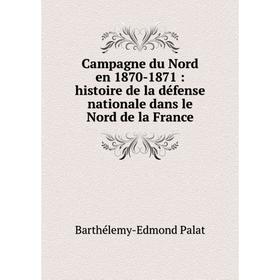 

Книга Campagne du Nord en 1870-1871 : histoire de la défense nationale dans le Nord de la France