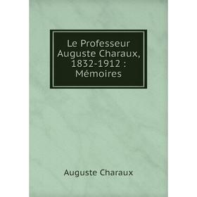 

Книга Le Professeur Auguste Charaux, 1832-1912: Mémoires