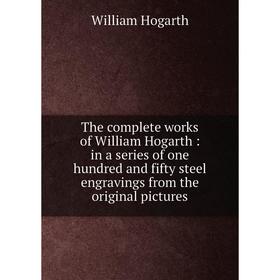 

Книга The complete works of William Hogarth: in a series of one hundred and fifty steel engravings from th