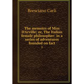 

Книга The memoirs of Miss D'Arville; or, The Italian female philosopher: in a series of adventures founded on fact 2
