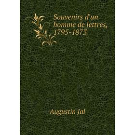 

Книга Souvenirs d'un homme de lettres, 1795-1873. Augustin Jal