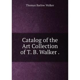 

Книга Catalog of the Art Collection of T. B. Walker.