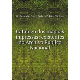 

Книга Catalogo dos mappas impressas: existentes no Archivo Publico Nacional