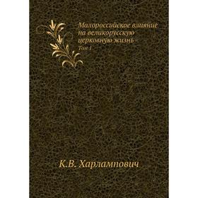 

Малороссийское влияние на великорусскую церковную жизнь Том 1