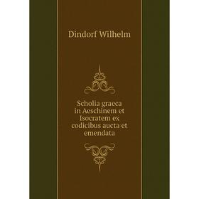 

Книга Scholia graeca in Aeschinem et Isocratem ex codicibus aucta et emendata. Dindorf Wilhelm