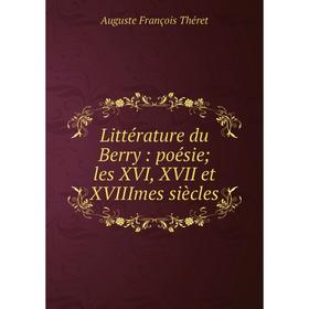 

Книга Littérature du Berry: poésie; les XVI, XVII et XVIIImes siècles