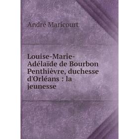 

Книга Louise-Marie-Adélaïde de Bourbon Penthièvre, duchesse d'Orléans: la jeunesse