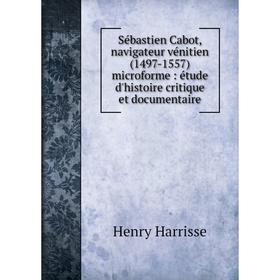 

Книга Sébastien Cabot, navigateur vénitien (1497-1557) microforme: étude d'histoire critique et documentai