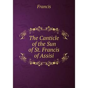 

Книга The Canticle of the Sun of St. Francis of Assisi. Francis