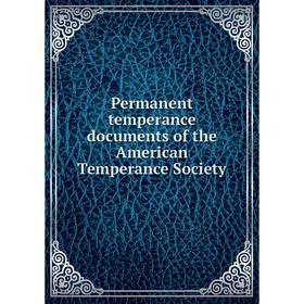 

Книга Permanent temperance documents of the American Temperance Society