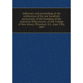 

Книга Addresses and proceedings at the celebration of the one hundreth anniversary of the founding of the American Whig Society, of the College of New