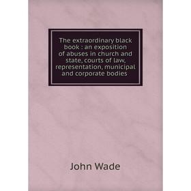 

Книга The extraordinary black book: an exposition of abuses in church and state, courts of law, representa